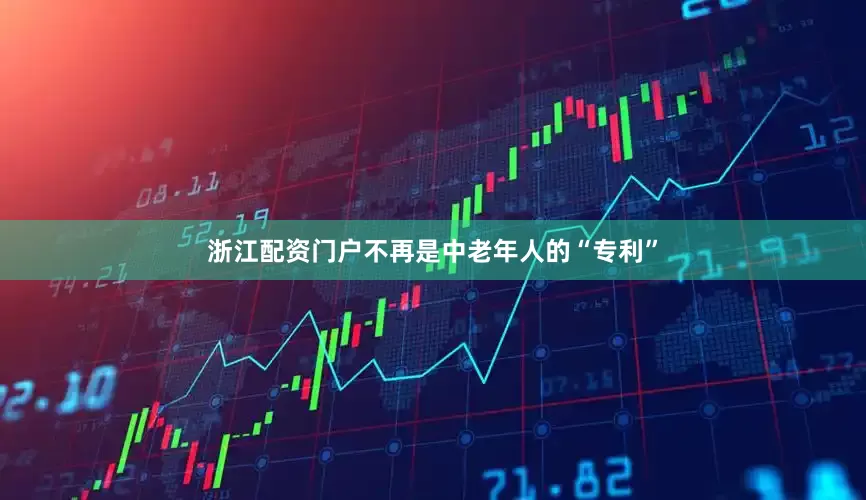 浙江配资门户不再是中老年人的“专利”