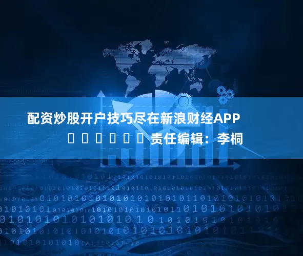 配资炒股开户技巧尽在新浪财经APP 责任编辑:李桐