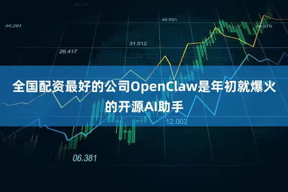 全国配资最好的公司OpenClaw是年初就爆火的开源AI助手