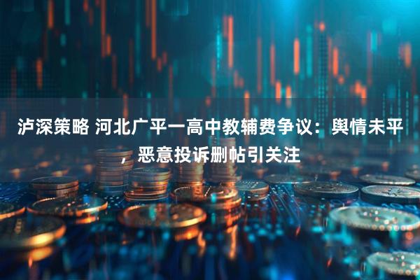 泸深策略 河北广平一高中教辅费争议：舆情未平，恶意投诉删帖引关注