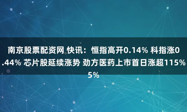 南京股票配资网 快讯：恒指高开0.14% 科指涨0.44% 芯片股延续涨势 劲方医药上市首日涨超115%