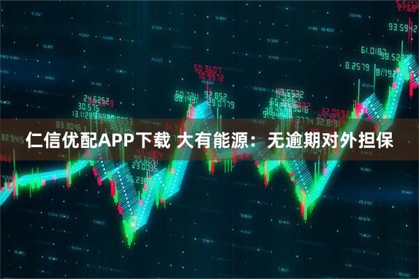 仁信优配APP下载 大有能源：无逾期对外担保